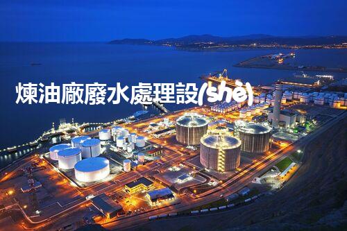 煉油廠廢水處理設(shè)計(jì)的創(chuàng)新與以后？